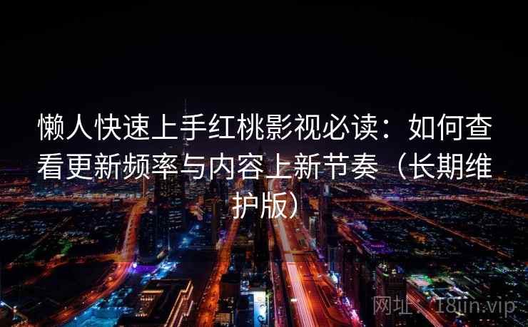 懒人快速上手红桃影视必读:如何查看更新频率与内容上新节奏(长期维护版) 懒人快速上手红桃影视必读:如何查看更新频率与内容上新节奏(长期维护版)
