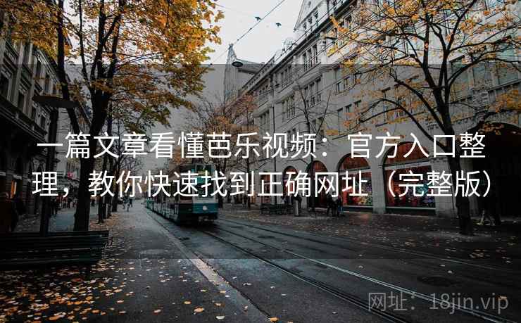 一篇文章看懂芭乐视频：官方入口整理，教你快速找到正确网址（完整版）