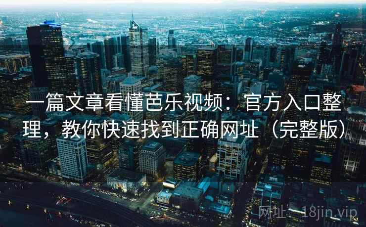一篇文章看懂芭乐视频:官方入口整理,教你快速找到正确网址(完整版) 一篇文章看懂芭乐视频:官方入口整理,教你快速找到正确网址(完整版)