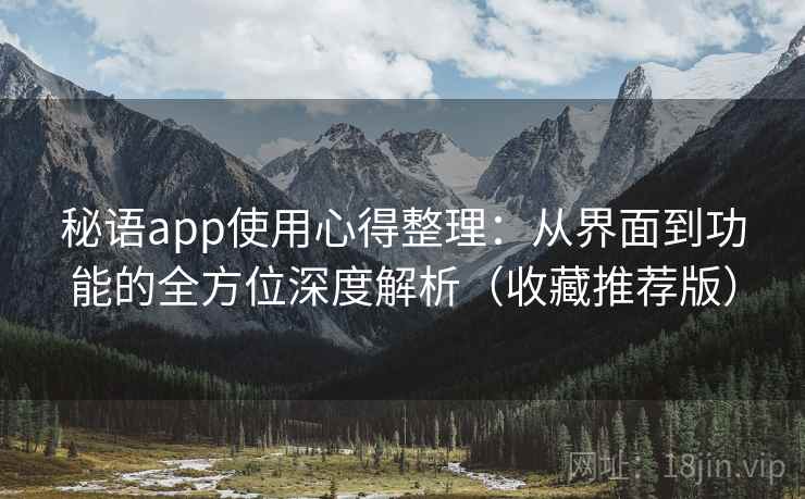 秘语app使用心得整理：从界面到功能的全方位深度解析（收藏推荐版）