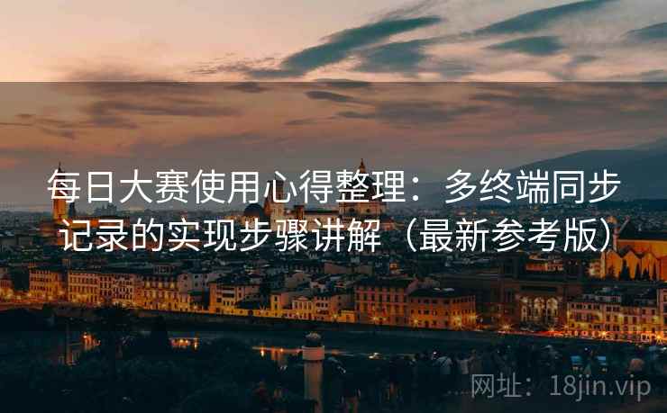 每日大赛使用心得整理：多终端同步记录的实现步骤讲解（最新参考版）