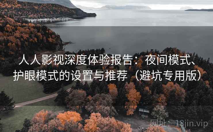 人人影视深度体验报告：夜间模式、护眼模式的设置与推荐（避坑专用版）