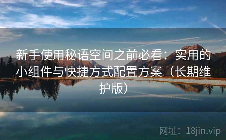 新手使用秘语空间之前必看：实用的小组件与快捷方式配置方案（长期维护版）