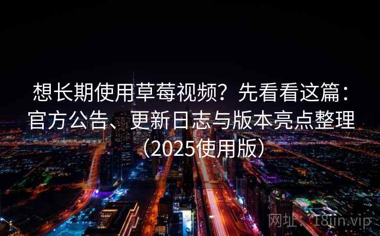 想长期使用草莓视频？先看看这篇：官方公告、更新日志与版本亮点整理（2025使用版）