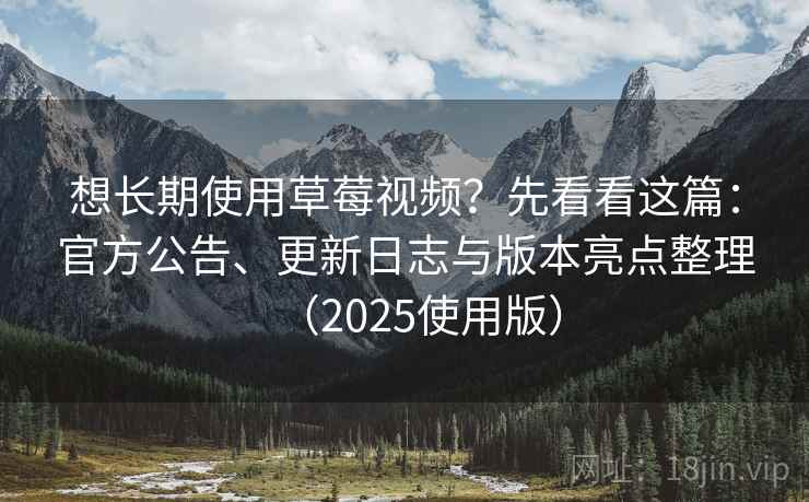 想长期使用草莓视频?先看看这篇:官方公告、更新日志与版本亮点整理(2025使用版) 想长期使用草莓视频?先看看这篇:官方公告、更新日志与版本亮点整理(2025使用版)