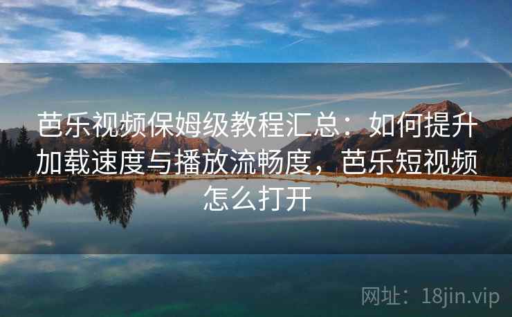 芭乐视频保姆级教程汇总:如何提升加载速度与播放流畅度,芭乐短视频怎么打开 芭乐视频保姆级教程汇总:如何提升加载速度与播放流畅度,芭乐短视频怎么打开