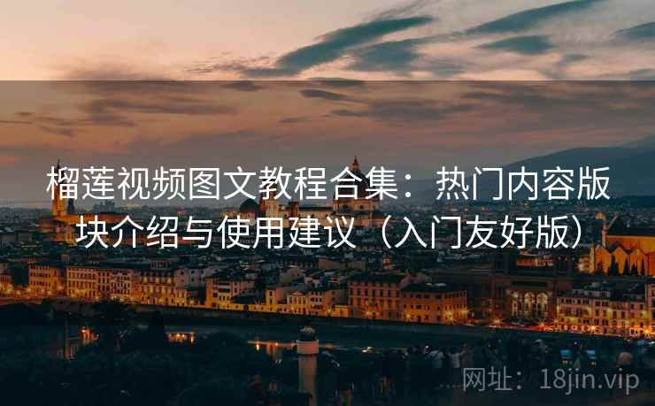 榴莲视频图文教程合集:热门内容版块介绍与使用建议(入门友好版) 榴莲视频图文教程合集:热门内容版块介绍与使用建议(入门友好版)