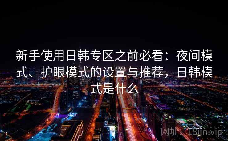 新手使用日韩专区之前必看：夜间模式、护眼模式的设置与推荐，日韩模式是什么
