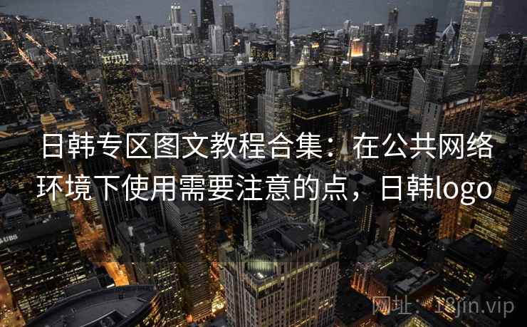 日韩专区图文教程合集：在公共网络环境下使用需要注意的点，日韩logo