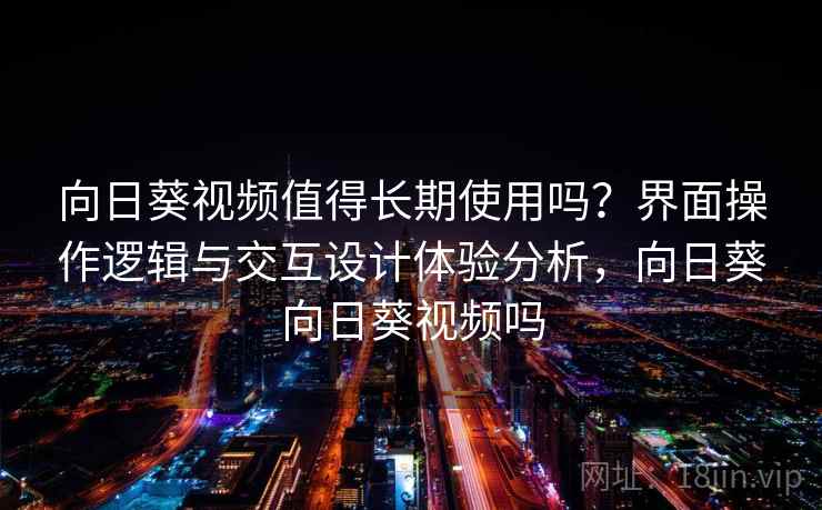 向日葵视频值得长期使用吗？界面操作逻辑与交互设计体验分析，向日葵向日葵视频吗
