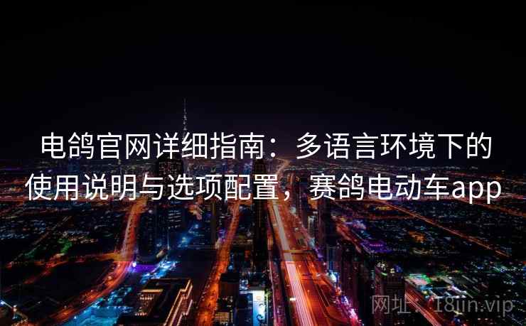 电鸽官网详细指南：多语言环境下的使用说明与选项配置，赛鸽电动车app