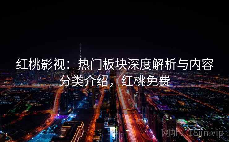 红桃影视：热门板块深度解析与内容分类介绍，红桃免费