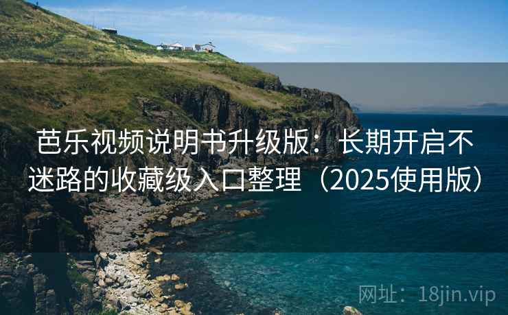 芭乐视频说明书升级版：长期开启不迷路的收藏级入口整理（2025使用版）
