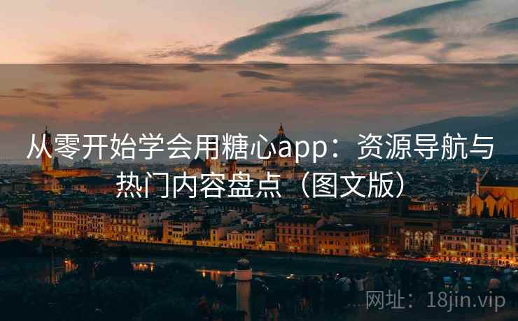 从零开始学会用糖心app：资源导航与热门内容盘点（图文版）