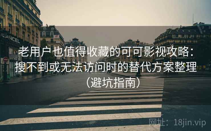 老用户也值得收藏的可可影视攻略：搜不到或无法访问时的替代方案整理（避坑指南）