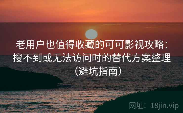 老用户也值得收藏的可可影视攻略:搜不到或无法访问时的替代方案整理(避坑指南) 老用户也值得收藏的可可影视攻略:搜不到或无法访问时的替代方案整理(避坑指南)