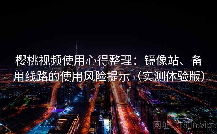 樱桃视频使用心得整理:镜像站、备用线路的使用风险提示(实测体验版) 樱桃视频使用心得整理:镜像站、备用线路的使用风险提示(实测体验版)