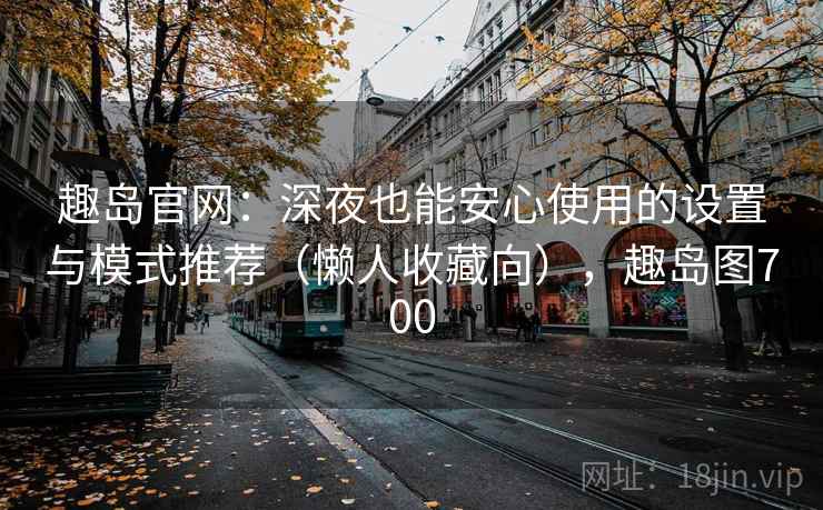 趣岛官网：深夜也能安心使用的设置与模式推荐（懒人收藏向），趣岛图700