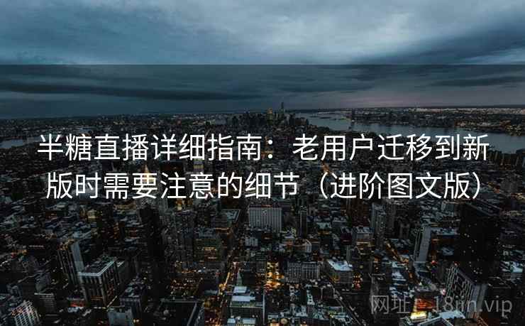 半糖直播详细指南:老用户迁移到新版时需要注意的细节(进阶图文版) 半糖直播详细指南:老用户迁移到新版时需要注意的细节(进阶图文版)