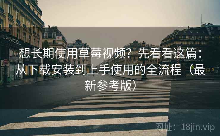 想长期使用草莓视频？先看看这篇：从下载安装到上手使用的全流程（最新参考版）
