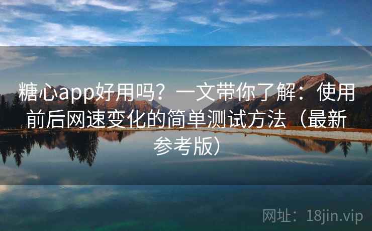 糖心app好用吗?一文带你了解:使用前后网速变化的简单测试方法(最新参考版) 糖心app好用吗?一文带你了解:使用前后网速变化的简单测试方法(最新参考版)