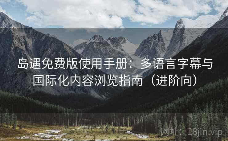 岛遇免费版使用手册：多语言字幕与国际化内容浏览指南（进阶向）
