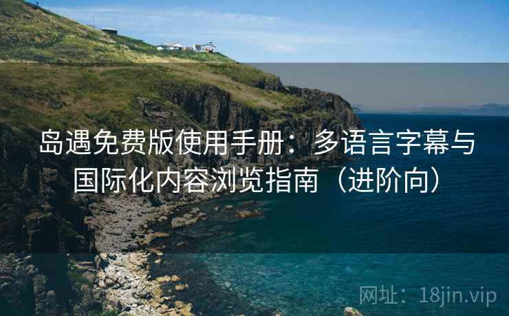 岛遇免费版使用手册:多语言字幕与国际化内容浏览指南(进阶向) 岛遇免费版使用手册:多语言字幕与国际化内容浏览指南(进阶向)