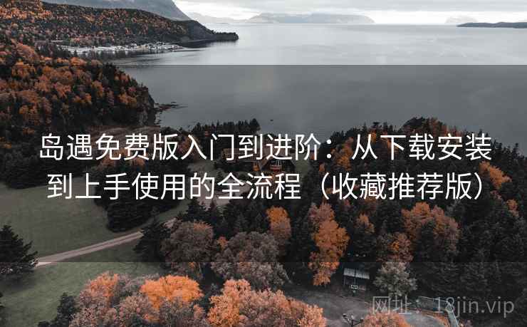 岛遇免费版入门到进阶:从下载安装到上手使用的全流程(收藏推荐版) 岛遇免费版入门到进阶:从下载安装到上手使用的全流程(收藏推荐版)