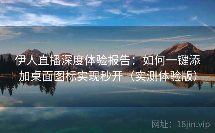 伊人直播深度体验报告:如何一键添加桌面图标实现秒开(实测体验版) 伊人直播深度体验报告:如何一键添加桌面图标实现秒开(实测体验版)