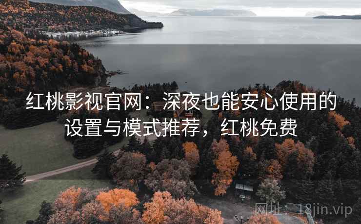 红桃影视官网:深夜也能安心使用的设置与模式推荐,红桃免费 红桃影视官网:深夜也能安心使用的设置与模式推荐,红桃免费