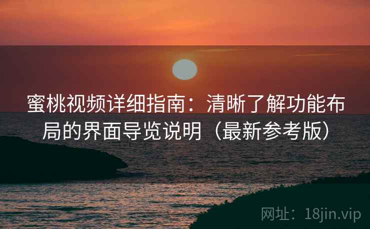 蜜桃视频详细指南：清晰了解功能布局的界面导览说明（最新参考版）