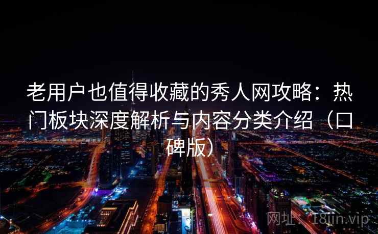 老用户也值得收藏的秀人网攻略:热门板块深度解析与内容分类介绍(口碑版) 老用户也值得收藏的秀人网攻略:热门板块深度解析与内容分类介绍(口碑版)