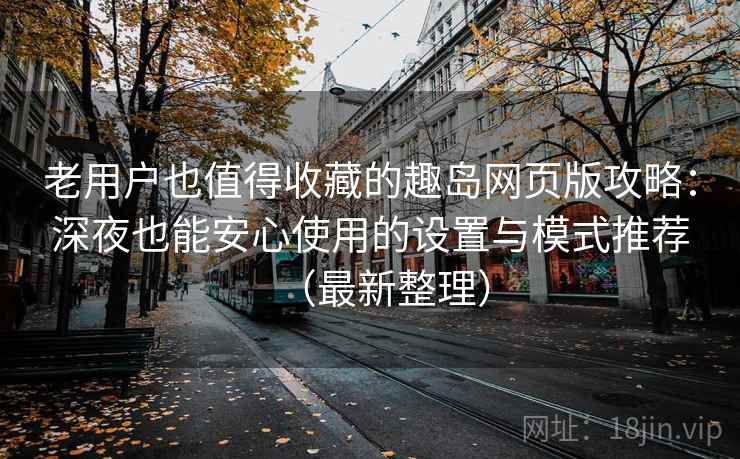 老用户也值得收藏的趣岛网页版攻略:深夜也能安心使用的设置与模式推荐(最新整理) 老用户也值得收藏的趣岛网页版攻略:深夜也能安心使用的设置与模式推荐(最新整理)