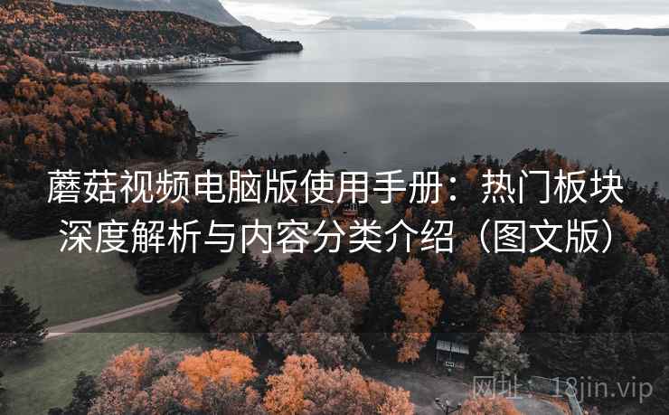 蘑菇视频电脑版使用手册：热门板块深度解析与内容分类介绍（图文版）